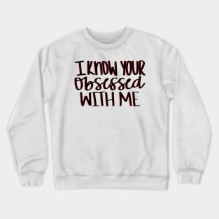 I know your obsessed with me Crewneck Sweatshirt